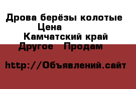 Дрова берёзы колотые › Цена ­ 2 700 - Камчатский край Другое » Продам   